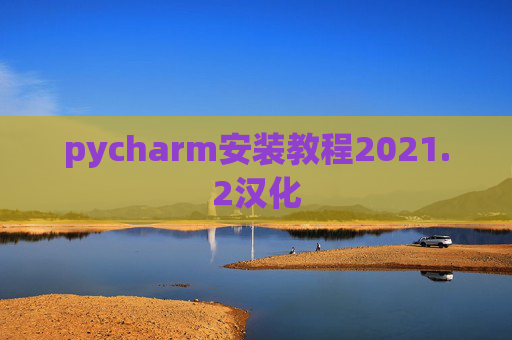 pycharm安装教程2021.2汉化 pycharm安装教程2021.2汉化